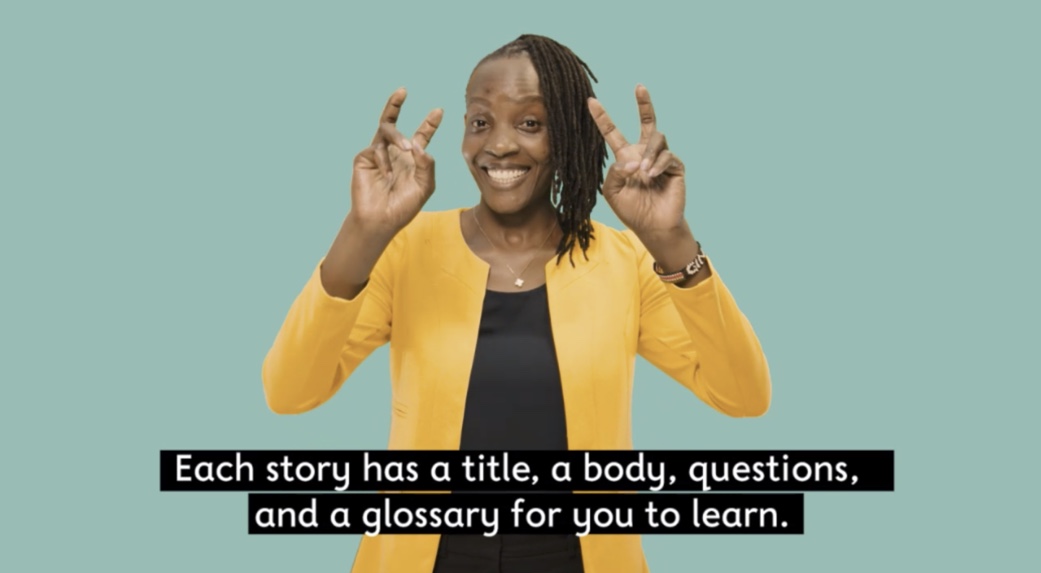 A sign language interpreter stands in front of a green screen wearing a yellow jacket and signing. Text below her reads ‘Each story has a title, a body, questions, and a glossary for you to learn’.